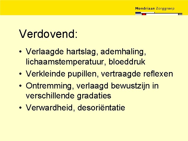 Verdovend: • Verlaagde hartslag, ademhaling, lichaamstemperatuur, bloeddruk • Verkleinde pupillen, vertraagde reflexen • Ontremming,