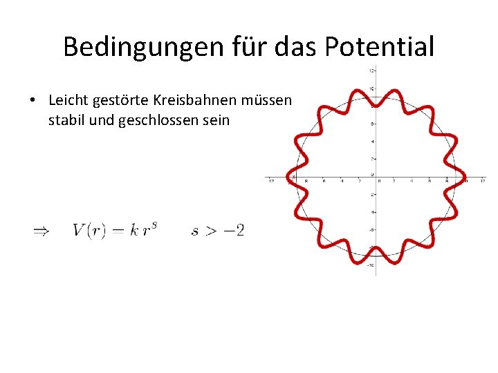 Bedingungen für das Potential • Leicht gestörte Kreisbahnen müssen stabil und geschlossen sein 