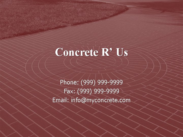 Concrete R’ Us Phone: (999) 999 -9999 Fax: (999) 999 -9999 Email: info@myconcrete. com