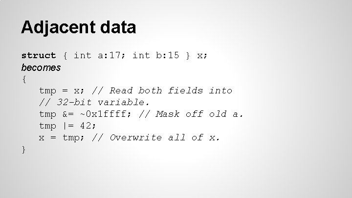Adjacent data struct { int a: 17; int b: 15 } x; becomes {