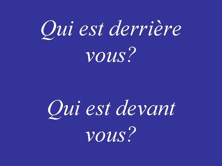 Qui est derrière vous? Qui est devant vous? 