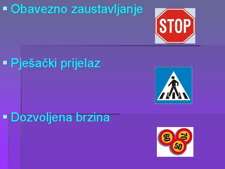 § Obavezno zaustavljanje § Pješački prijelaz § Dozvoljena brzina 