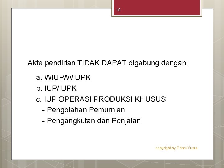 18 Akte pendirian TIDAK DAPAT digabung dengan: a. WIUP/WIUPK b. IUP/IUPK c. IUP OPERASI