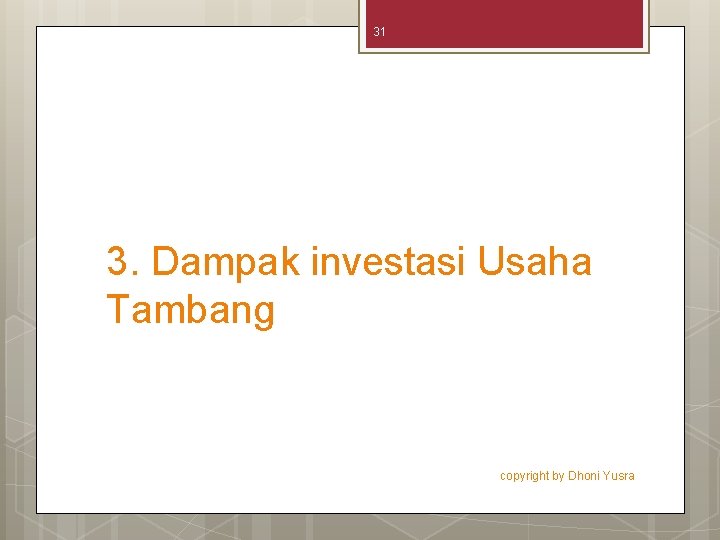 31 3. Dampak investasi Usaha Tambang copyright by Dhoni Yusra 