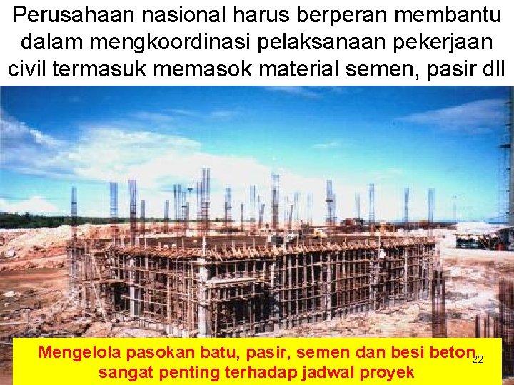 Perusahaan nasional harus berperan membantu dalam mengkoordinasi pelaksanaan pekerjaan civil termasuk memasok material semen,