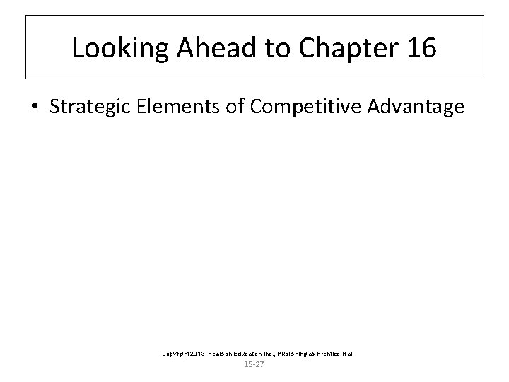 Looking Ahead to Chapter 16 • Strategic Elements of Competitive Advantage Copyright 2013, Pearson