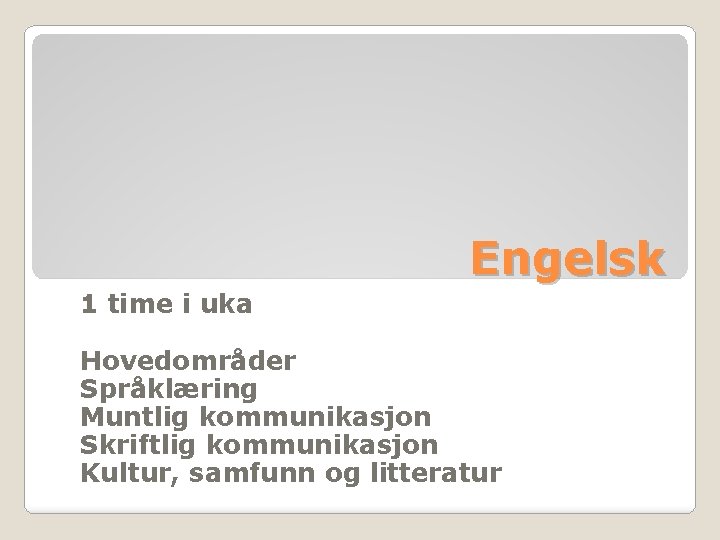 Engelsk 1 time i uka Hovedområder Språklæring Muntlig kommunikasjon Skriftlig kommunikasjon Kultur, samfunn og