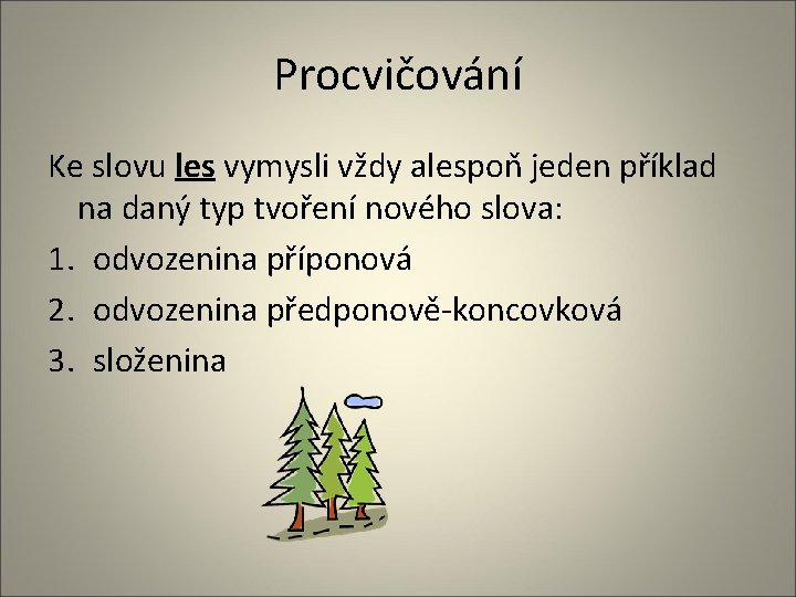 Procvičování Ke slovu les vymysli vždy alespoň jeden příklad na daný typ tvoření nového