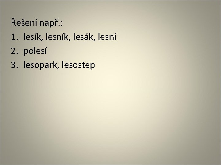Řešení např. : 1. lesík, lesník, lesák, lesní 2. polesí 3. lesopark, lesostep 