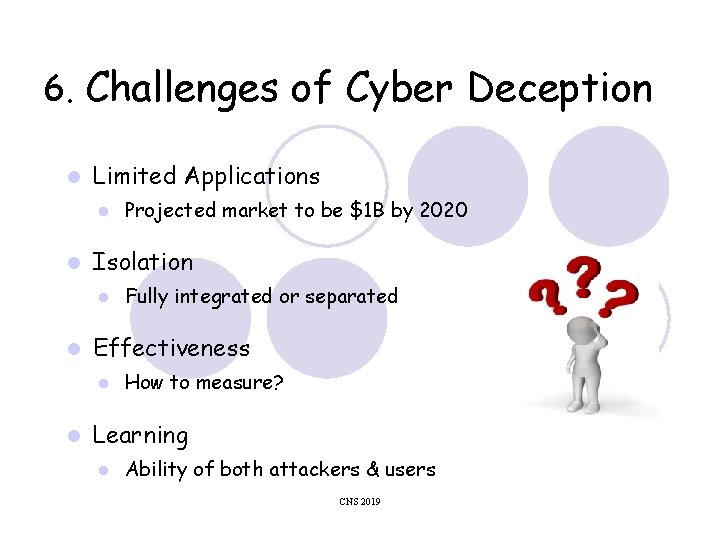 6. Challenges of Cyber Deception Limited Applications Isolation Fully integrated or separated Effectiveness Projected