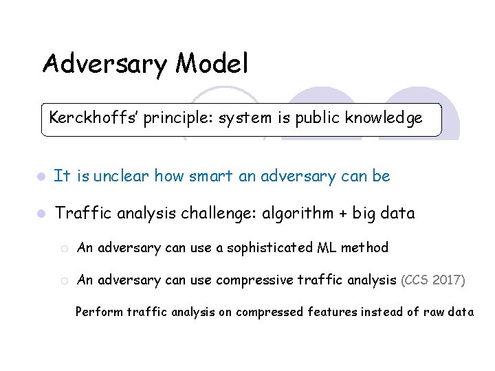 Adversary Model Kerckhoffs’ principle: system is public knowledge It is unclear how smart an