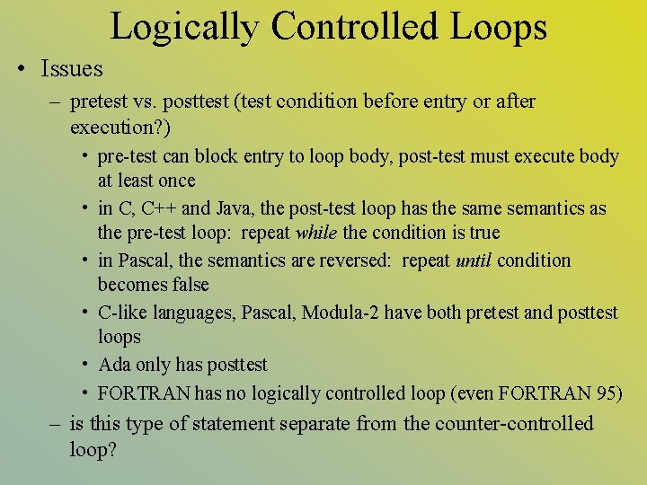 Logically Controlled Loops • Issues – pretest vs. posttest (test condition before entry or