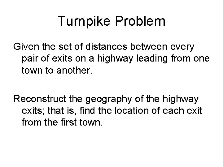Turnpike Problem Given the set of distances between every pair of exits on a Turnpike Problem Given the set of distances between every pair of exits on a