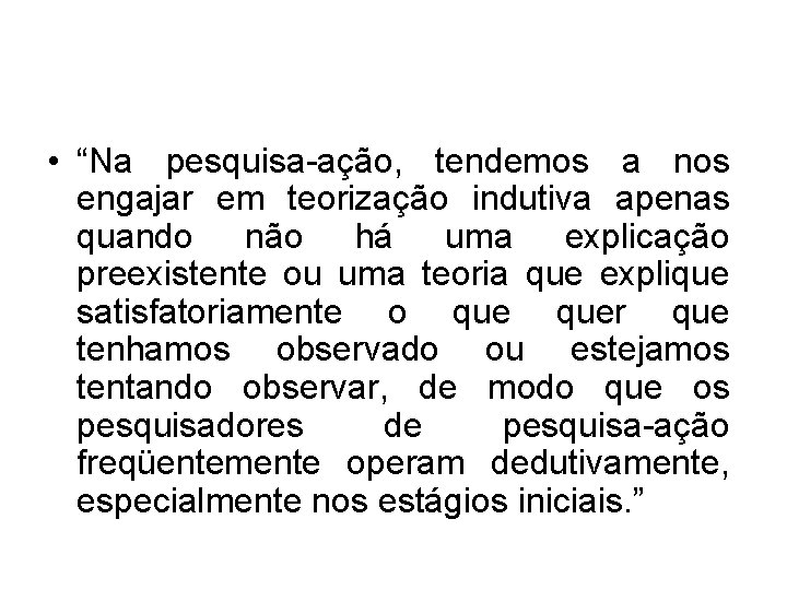  • “Na pesquisa-ação, tendemos a nos engajar em teorização indutiva apenas quando não