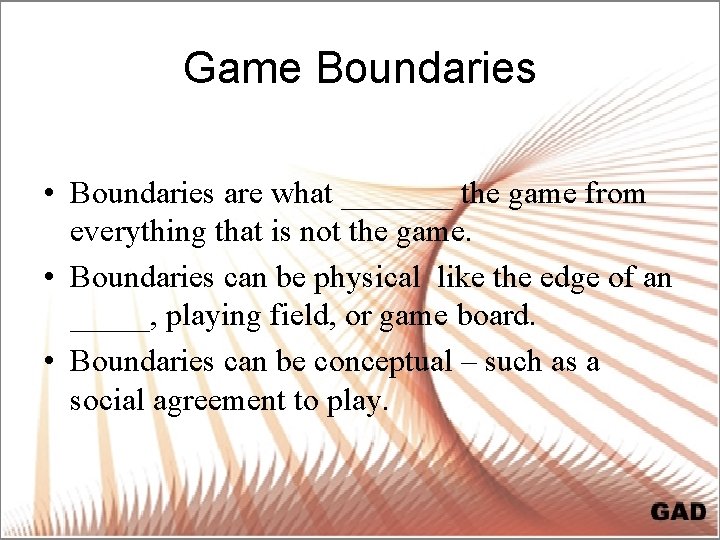 Game Boundaries • Boundaries are what _______ the game from everything that is not