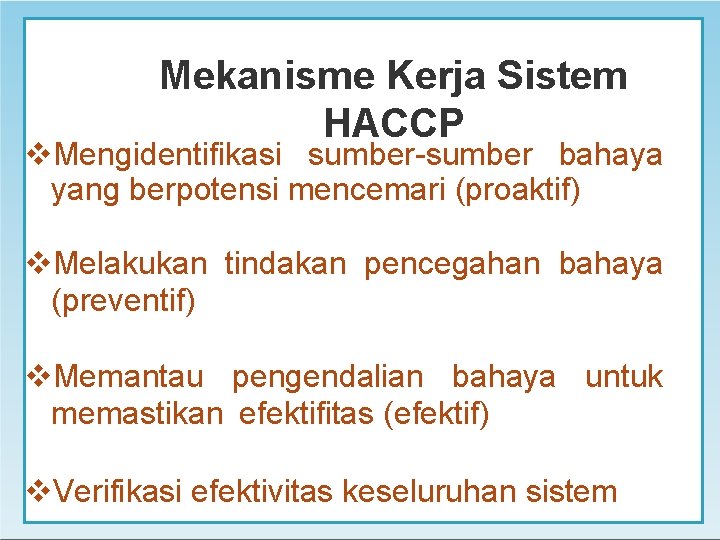 Mekanisme Kerja Sistem HACCP Mengidentifikasi sumber-sumber bahaya yang berpotensi mencemari (proaktif) Melakukan tindakan pencegahan