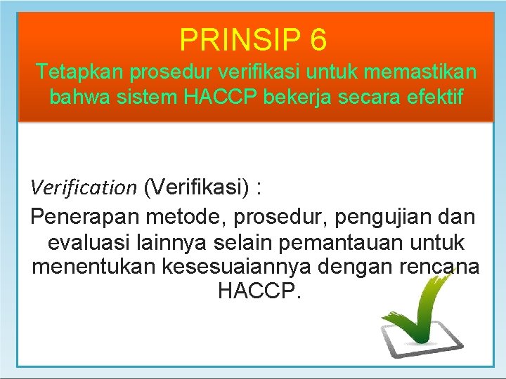 PRINSIP 6 Tetapkan prosedur verifikasi untuk memastikan bahwa sistem HACCP bekerja secara efektif Verification