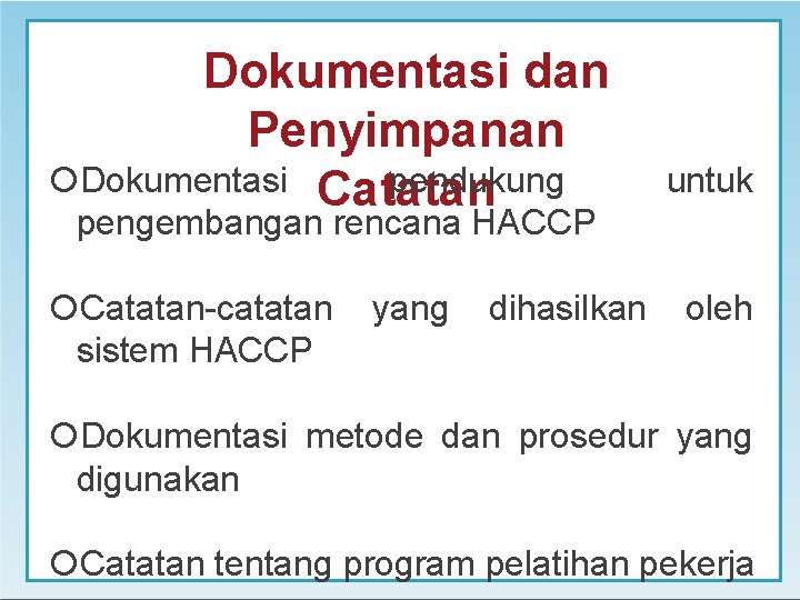 Dokumentasi dan Penyimpanan Dokumentasi Catatan pendukung untuk pengembangan rencana HACCP Catatan-catatan yang dihasilkan oleh