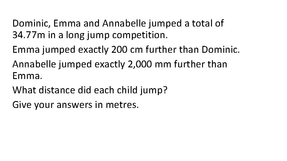 Dominic, Emma and Annabelle jumped a total of 34. 77 m in a long