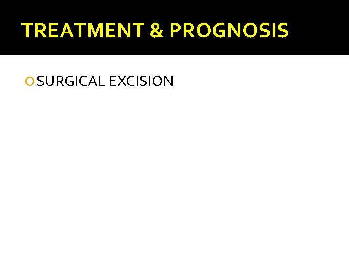 TREATMENT & PROGNOSIS SURGICAL EXCISION 