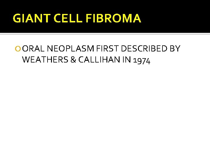 GIANT CELL FIBROMA ORAL NEOPLASM FIRST DESCRIBED BY WEATHERS & CALLIHAN IN 1974 