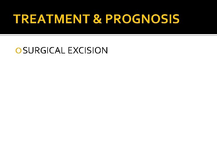 TREATMENT & PROGNOSIS SURGICAL EXCISION 