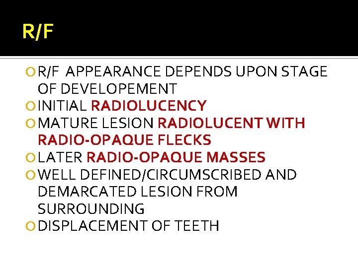 R/F APPEARANCE DEPENDS UPON STAGE OF DEVELOPEMENT INITIAL RADIOLUCENCY MATURE LESION RADIOLUCENT WITH RADIO-OPAQUE