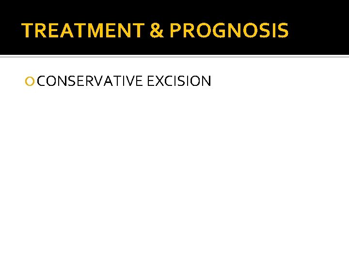 TREATMENT & PROGNOSIS CONSERVATIVE EXCISION 