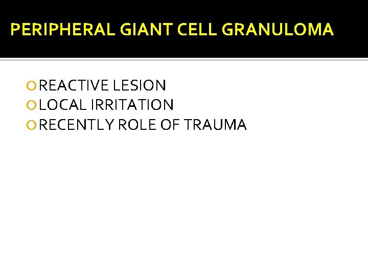 PERIPHERAL GIANT CELL GRANULOMA REACTIVE LESION LOCAL IRRITATION RECENTLY ROLE OF TRAUMA 