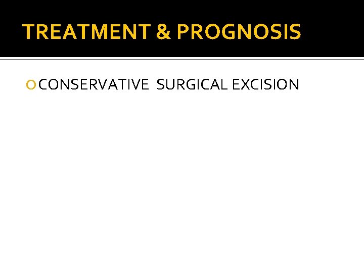 TREATMENT & PROGNOSIS CONSERVATIVE SURGICAL EXCISION 