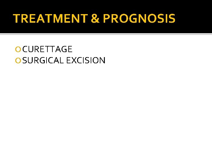 TREATMENT & PROGNOSIS CURETTAGE SURGICAL EXCISION 