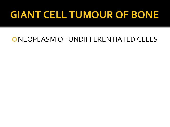 GIANT CELL TUMOUR OF BONE NEOPLASM OF UNDIFFERENTIATED CELLS 