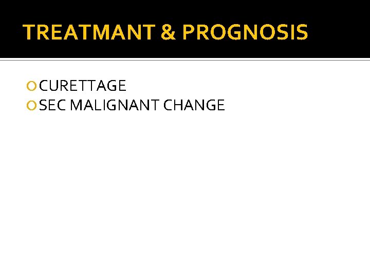 TREATMANT & PROGNOSIS CURETTAGE SEC MALIGNANT CHANGE 