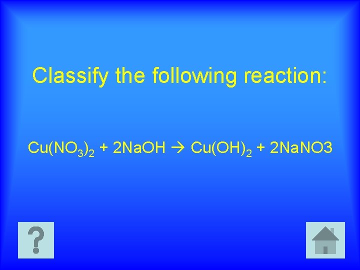 Classify the following reaction: Cu(NO 3)2 + 2 Na. OH Cu(OH)2 + 2 Na.