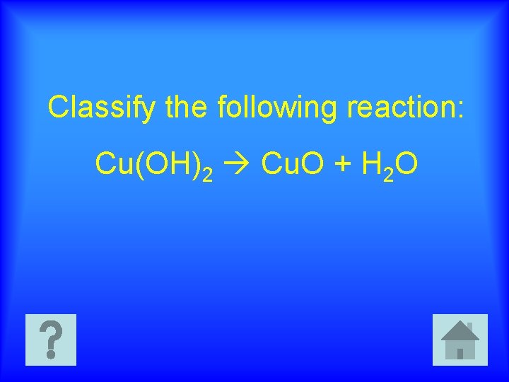 Classify the following reaction: Cu(OH)2 Cu. O + H 2 O 