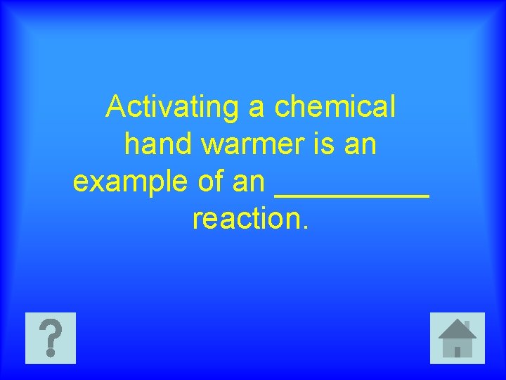 Activating a chemical hand warmer is an example of an _____ reaction. 