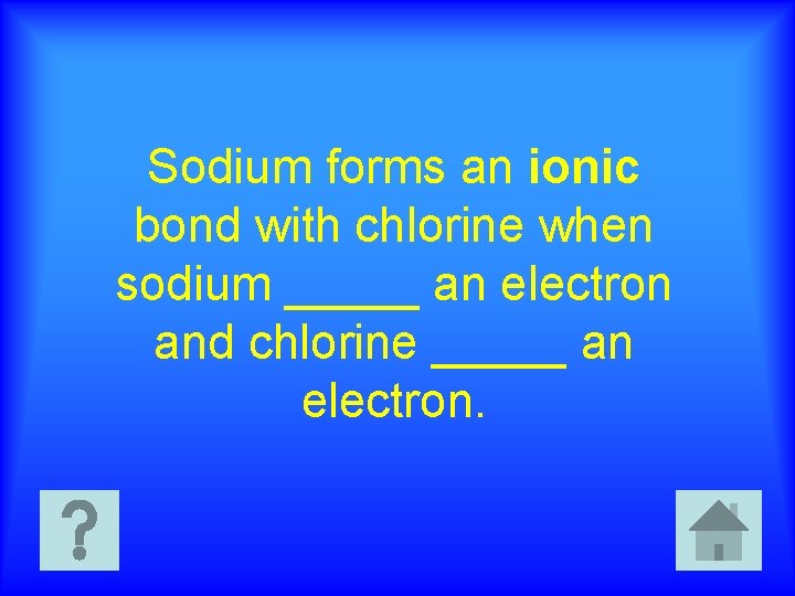 Sodium forms an ionic bond with chlorine when sodium _____ an electron and chlorine