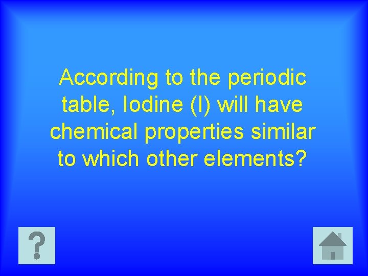 According to the periodic table, Iodine (I) will have chemical properties similar to which