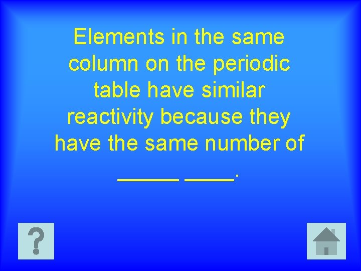 Elements in the same column on the periodic table have similar reactivity because they