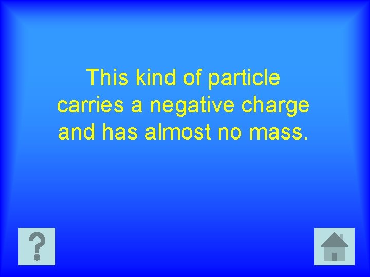 This kind of particle carries a negative charge and has almost no mass. 