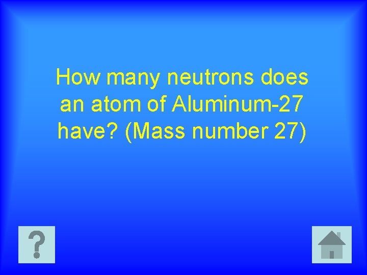 How many neutrons does an atom of Aluminum-27 have? (Mass number 27) 