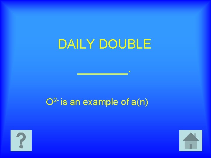 DAILY DOUBLE _______. O 2 - is an example of a(n) 