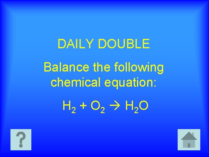 DAILY DOUBLE Balance the following chemical equation: H 2 + O 2 H 2