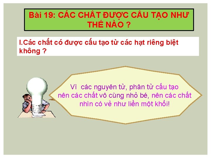 Bài 19: CÁC CHẤT ĐƯỢC CẤU TẠO NHƯ THẾ NÀO ? I. Các chất
