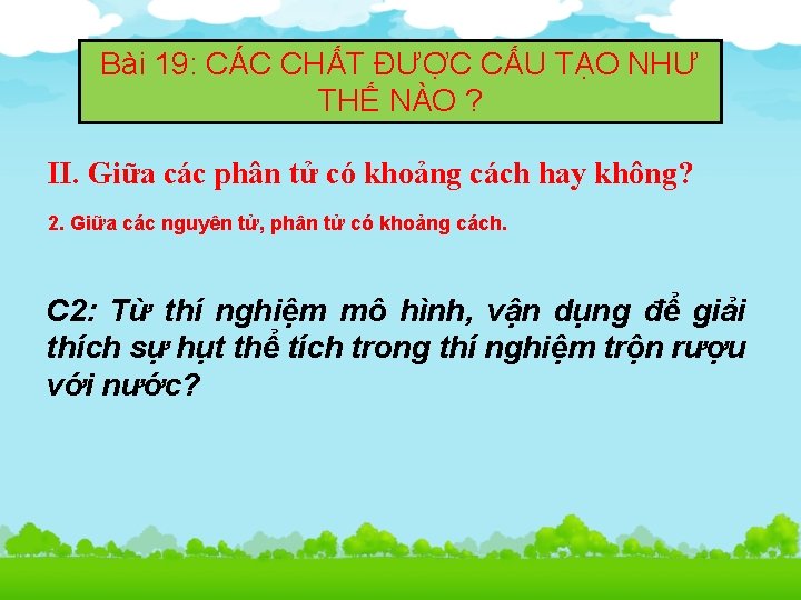 Bài 19: CÁC CHẤT ĐƯỢC CẤU TẠO NHƯ THẾ NÀO ? II. Giữa các