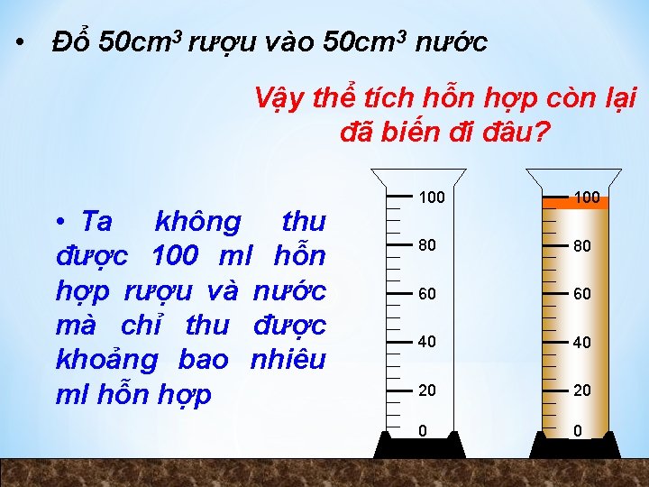  • Đổ 50 cm 3 rượu vào 50 cm 3 nước Vậy thể