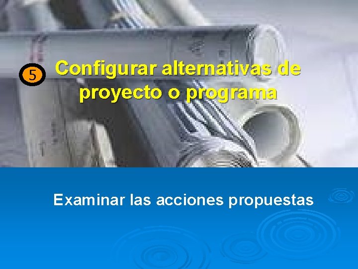 5 Configurar alternativas de proyecto o programa Examinar las acciones propuestas 