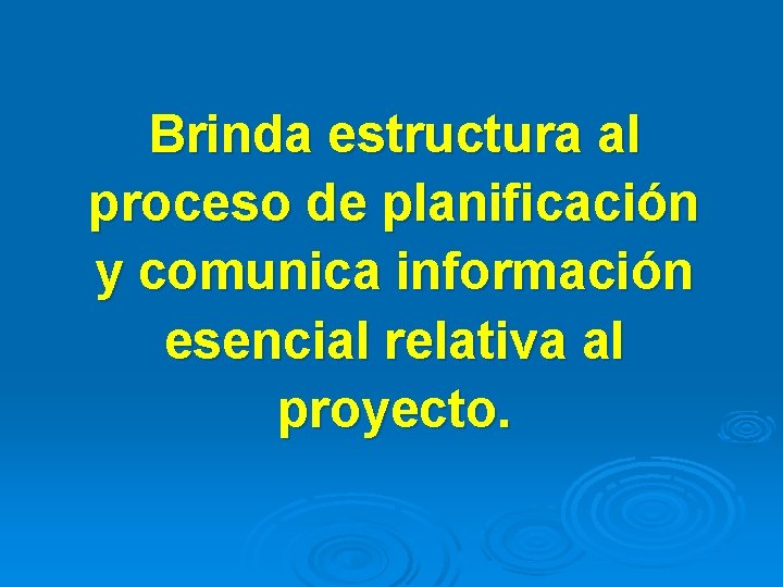 Brinda estructura al proceso de planificación y comunica información esencial relativa al proyecto. 