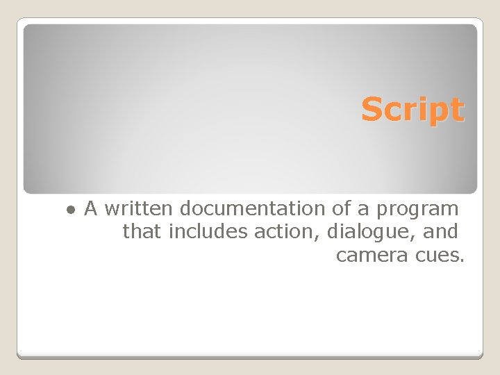 Script ● A written documentation of a program that includes action, dialogue, and camera