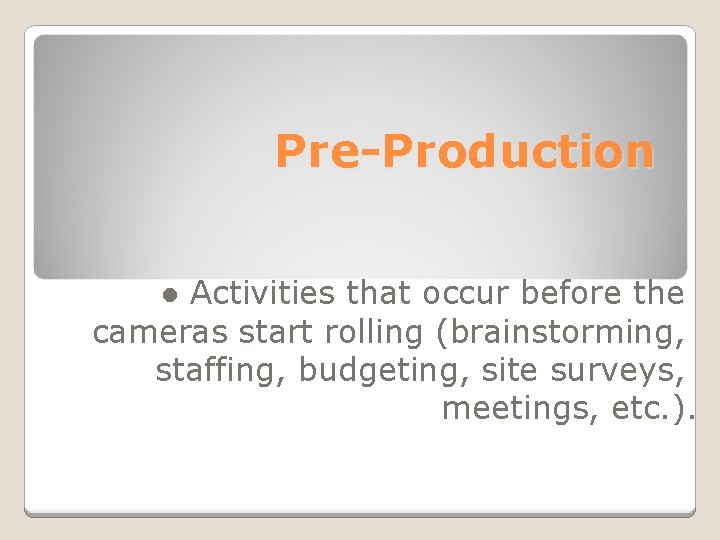 Pre-Production ● Activities that occur before the cameras start rolling (brainstorming, staffing, budgeting, site